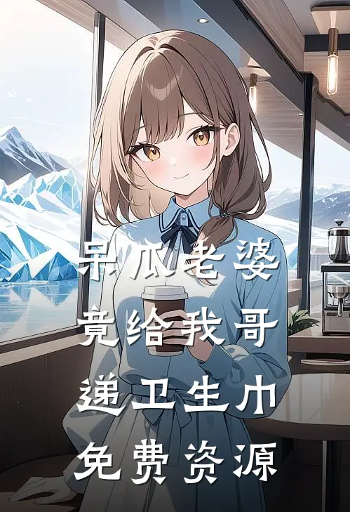 呆瓜老婆竟给我哥递卫生巾免费资源