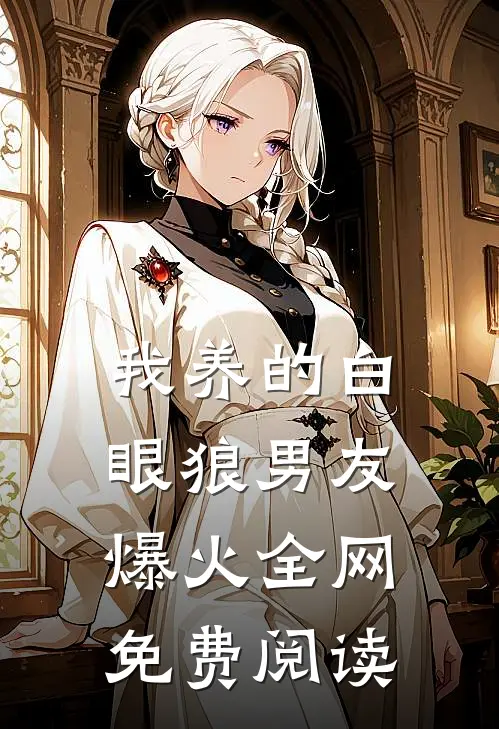 我养的白眼狼男友爆火全网免费阅读