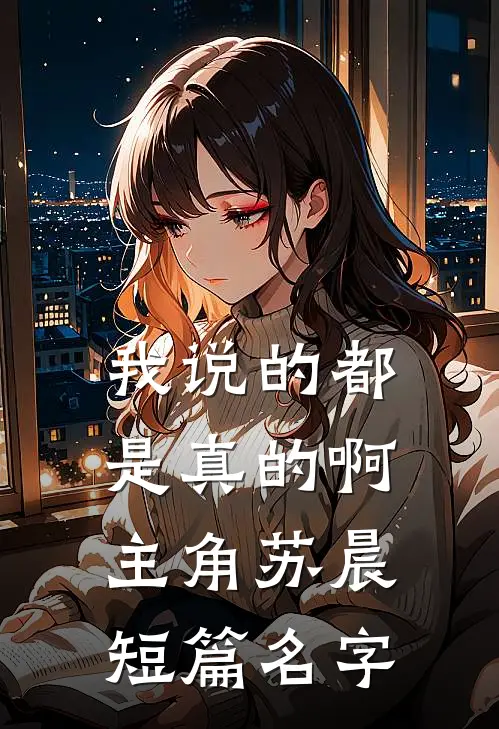 我说的都是真的啊主角苏晨短篇名字