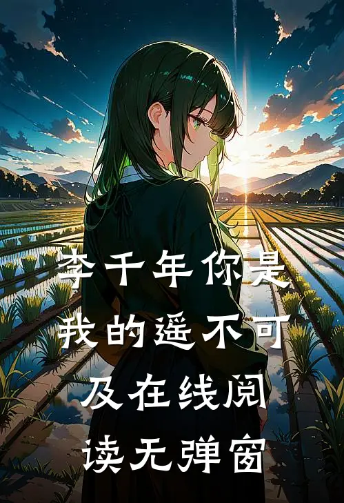 李千年你是我的遥不可及在线阅读无弹窗