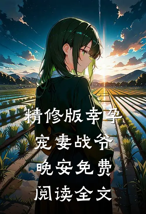 精修版幸孕宠妻战爷晚安免费阅读全文