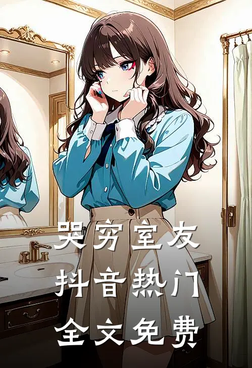 哭穷室友抖音热门全文免费