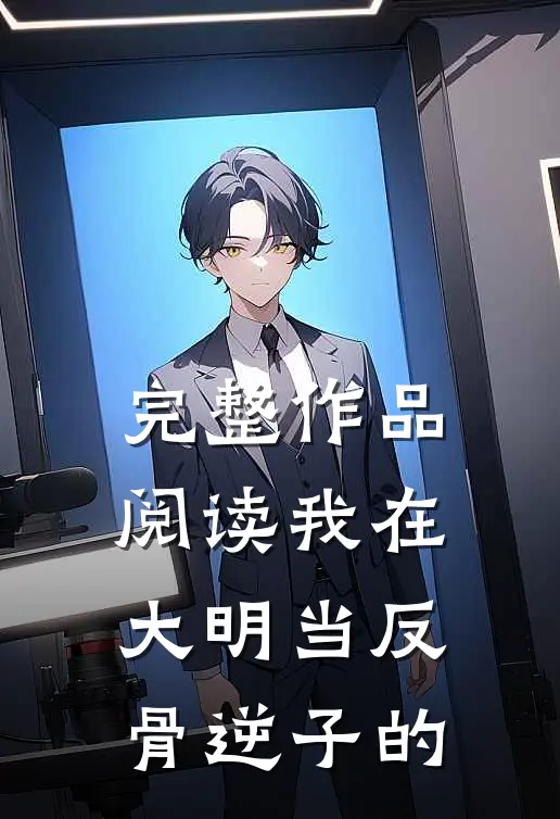 完整作品阅读我在大明当反骨逆子的