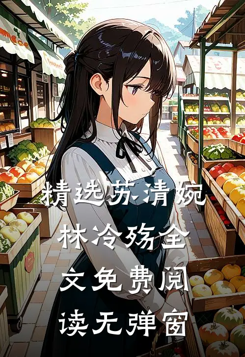 精选苏清婉林冷殇全文免费阅读无弹窗