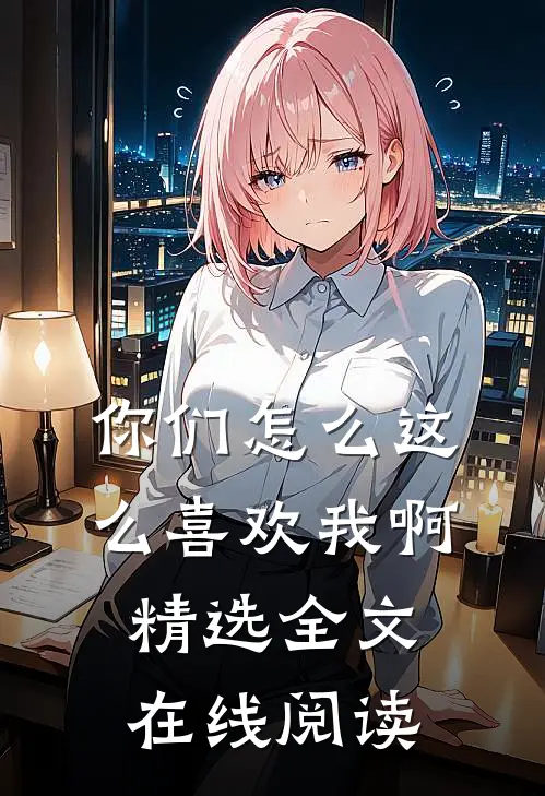 你们怎么这么喜欢我啊精选全文在线阅读