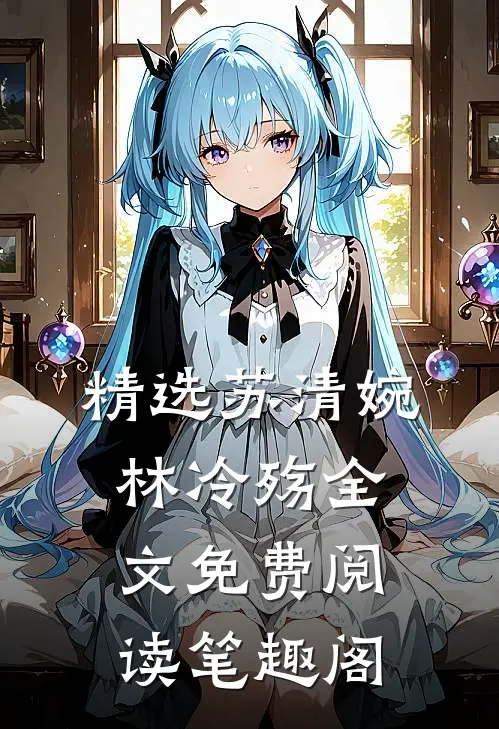 精选苏清婉林冷殇全文免费阅读笔趣阁