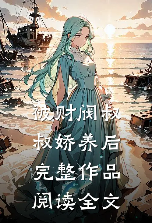 被财阀叔叔娇养后完整作品阅读全文