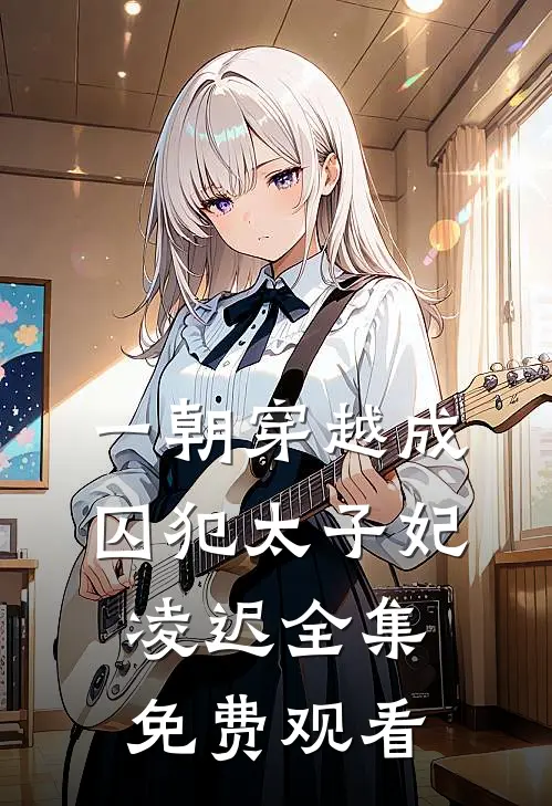 一朝穿越成囚犯太子妃凌迟 全集免费观看