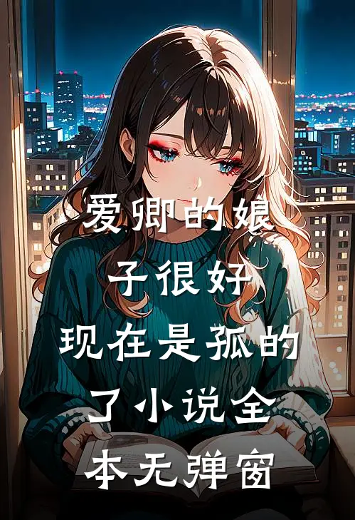 爱卿的娘子很好，现在是孤的了小说全本无弹窗