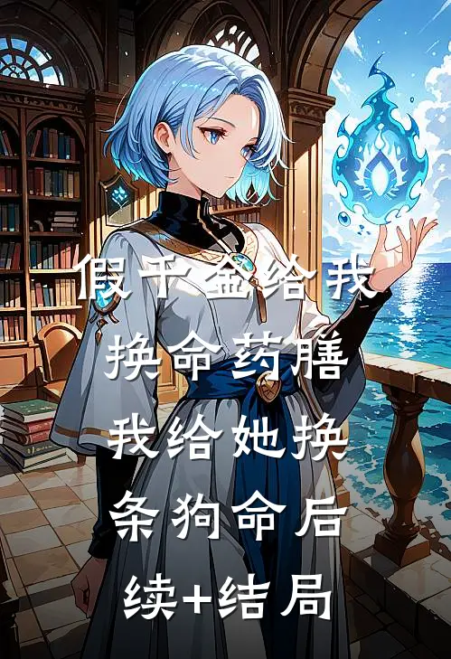 假千金给我换命药膳，我给她换条狗命后续+结局