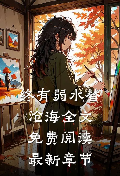 终有弱水替沧海全文免费阅读最新章节