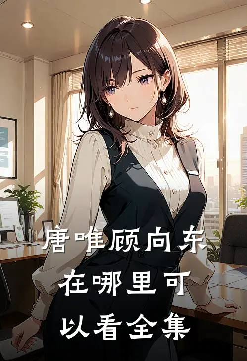 唐唯顾向东在哪里可以看全集