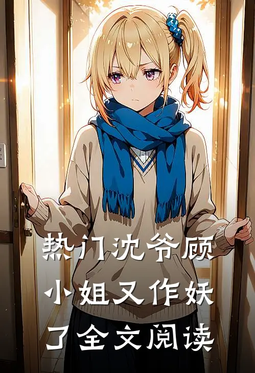 热门沈爷顾小姐又作妖了全文阅读