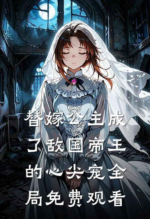 替嫁公主成了敌国帝王的心尖宠全局免费观看