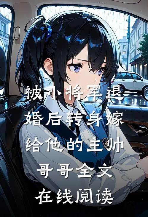 被小将军退婚后转身嫁给他的主帅哥哥全文在线阅读