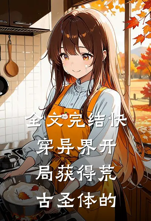 全文完结快穿异界开局获得荒古圣体的