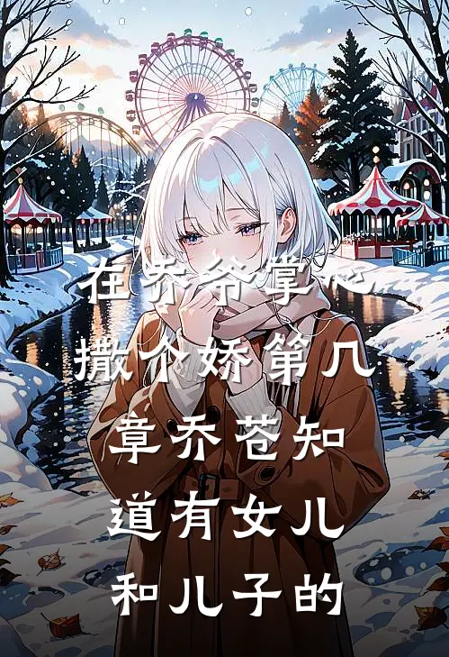 在乔爷掌心撒个娇第几章乔苍知道有女儿和儿子的