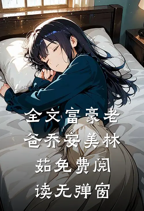 全文富豪老爸乔安美林茹免费阅读无弹窗
