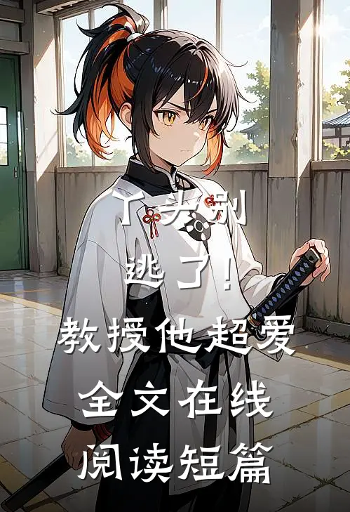 丫头别逃了!教授他超爱 全文在线阅读短篇