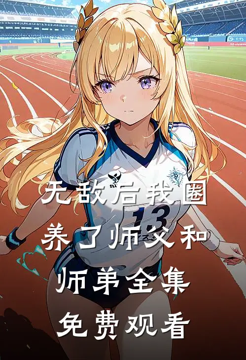 无敌后我圈养了师父和师弟 全集免费观看