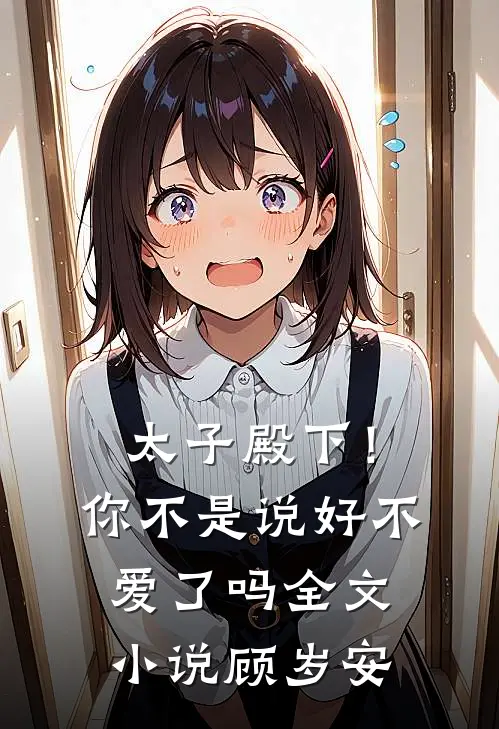 太子殿下!你不是说好不爱了吗全文顾岁安免费阅读