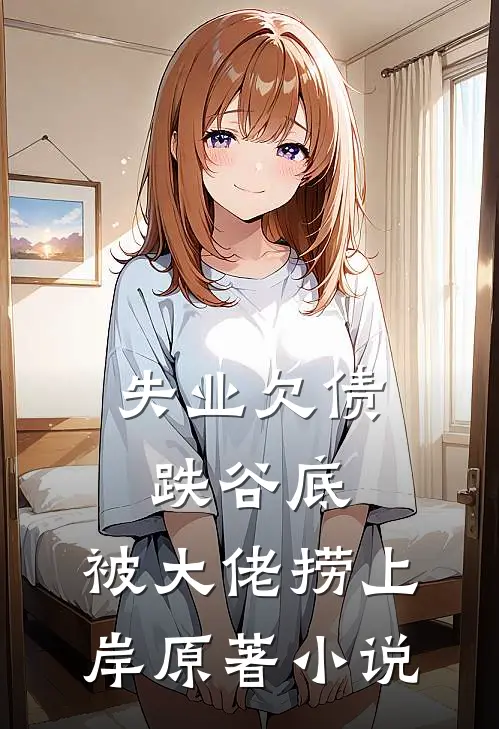 失业欠债跌谷底，被大佬捞上岸原著小说