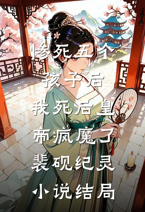 惨死五个孩子后，我死后皇帝疯魔了裴砚纪灵小说结局