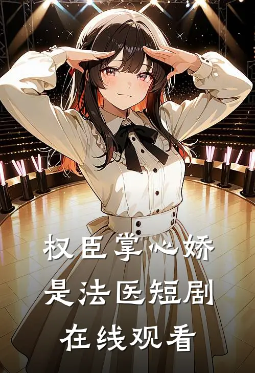 权臣掌心娇是法医短剧在线观看