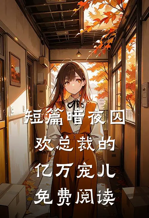 短篇暗夜囚欢总裁的亿万宠儿免费阅读
