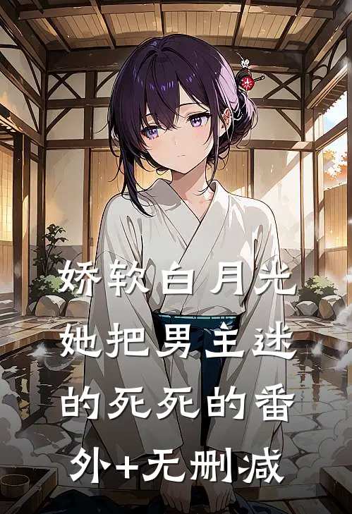 娇软白月光她把男主迷的死死的番外+无删减