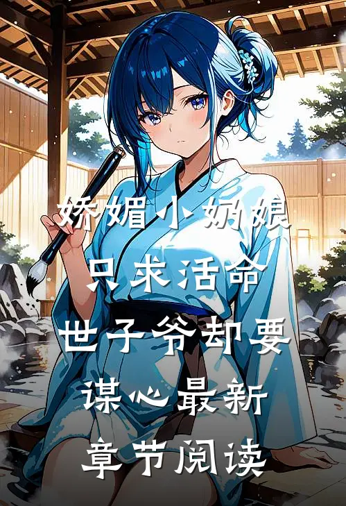 娇媚小奶娘只求活命，世子爷却要谋心最新章节阅读