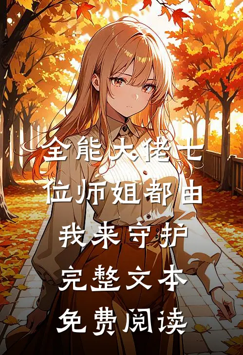 全能大佬七位师姐都由我来守护完整文本免费阅读