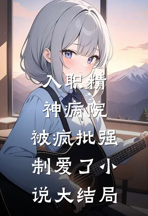 入职精神病院，被疯批强制爱了小说大结局