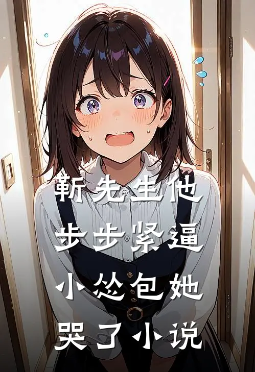 靳先生他步步紧逼，小怂包她哭了小说