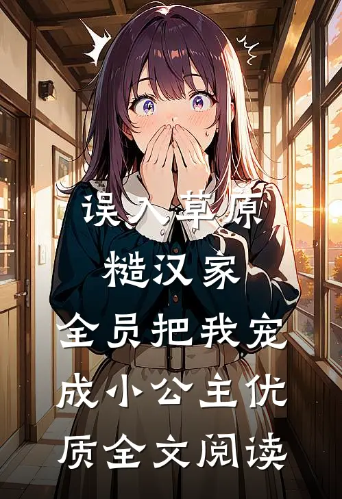 误入草原糙汉家，全员把我宠成小公主优质全文阅读