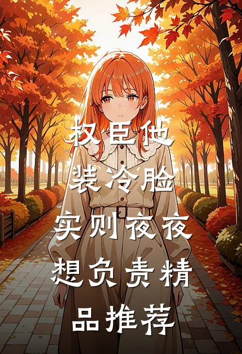 权臣他装冷脸，实则夜夜想负责精品推荐