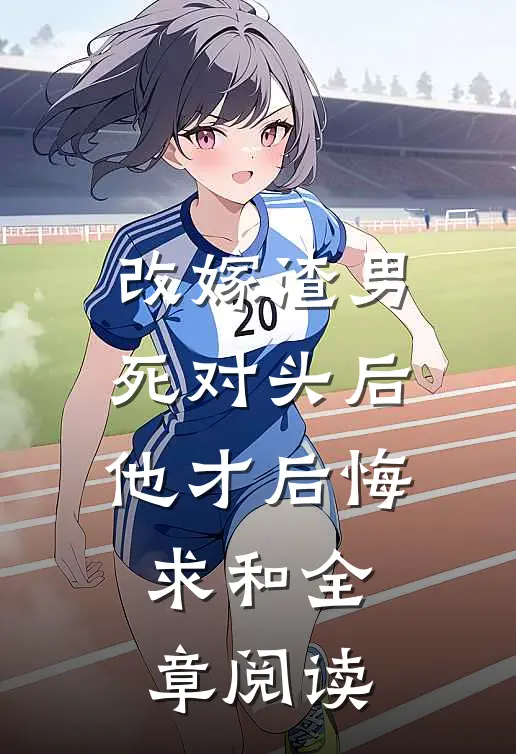 改嫁渣男死对头后，他才后悔求和全章阅读