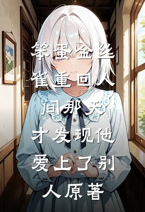 笨蛋金丝雀重回人间那天，才发现他爱上了别人原著