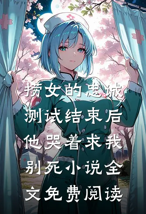 捞女的忠诚测试结束后，他哭着求我别死小说全文免费阅读