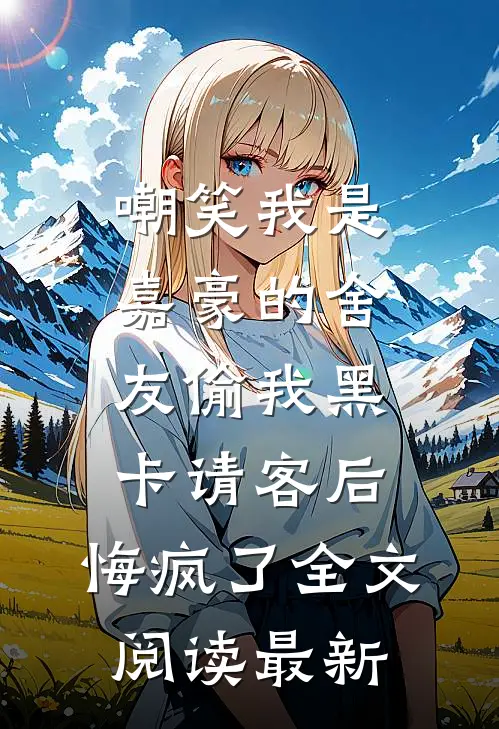嘲笑我是嘉豪的舍友偷我黑卡请客后，悔疯了全文阅读最新