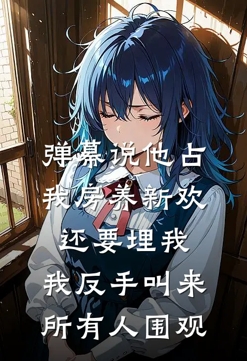 弹幕说他占我房养新欢还要埋我，我反手叫来所有人围观