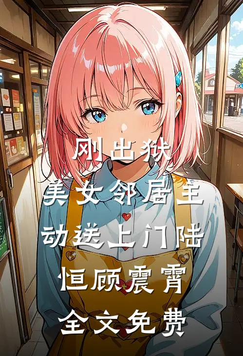 刚出狱，美女邻居主动送上门陆恒顾震霄全文免费