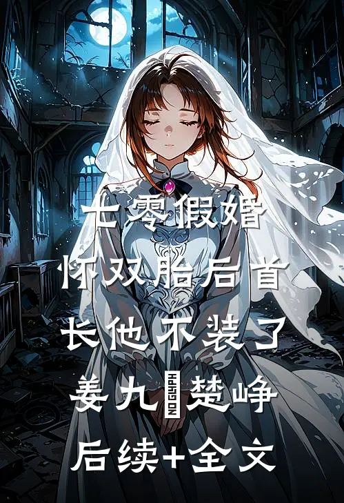 七零假婚：怀双胎后首长他不装了姜九晞楚峥后续+全文