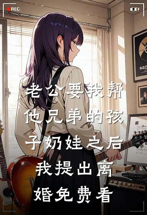 老公要我帮他兄弟的孩子奶娃之后，我提出离婚免费看