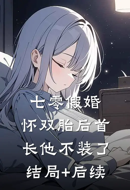 七零假婚：怀双胎后首长他不装了结局+后续