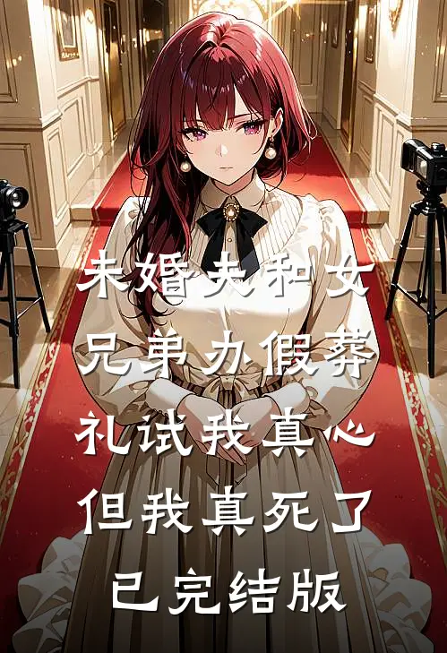 未婚夫和女兄弟办假葬礼试我真心，但我真死了已完结版