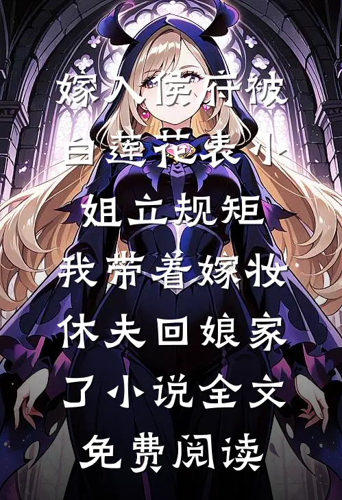 嫁入侯府被白莲花表小姐立规矩，我带着嫁妆休夫回娘家了小说全文免费阅读