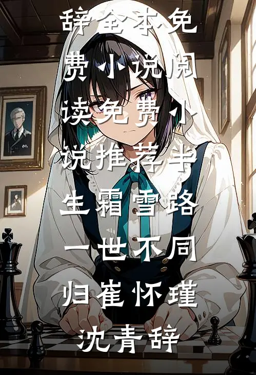 半生霜雪路，一世不同归(崔怀瑾沈青辞)全本免费小说阅读_免费小说推荐半生霜雪路，一世不同归崔怀瑾沈青辞
