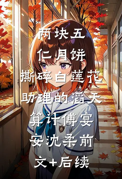 两块五仁月饼，撕碎白莲花助理的滔天算计傅宴安沈柔前文+后续
