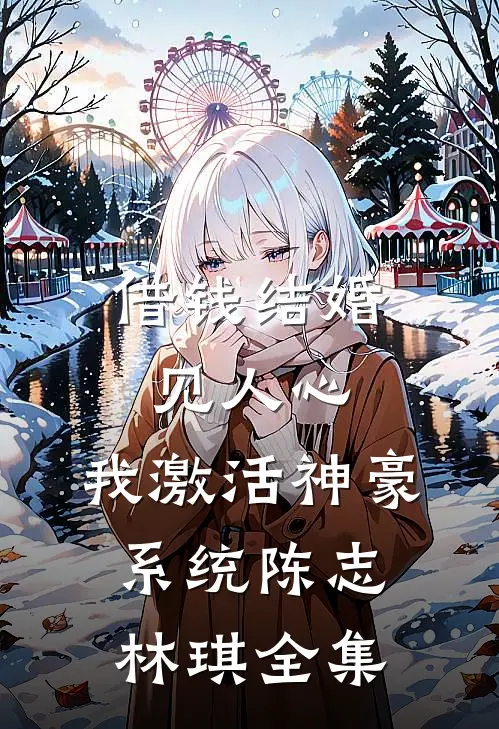 借钱结婚见人心，我激活神豪系统陈志林琪全集